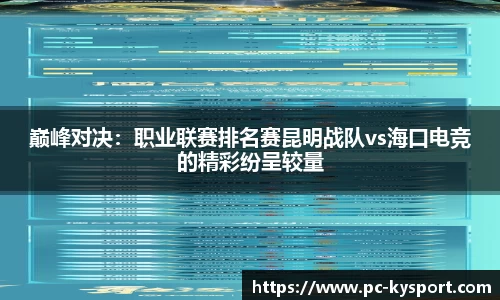 巅峰对决：职业联赛排名赛昆明战队vs海口电竞的精彩纷呈较量