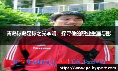 青岛球岛足球之光李明：探寻他的职业生涯与影